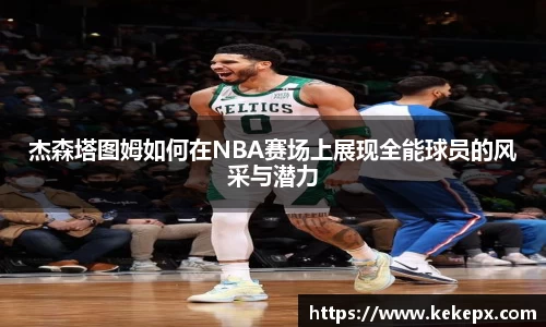杰森塔图姆如何在NBA赛场上展现全能球员的风采与潜力