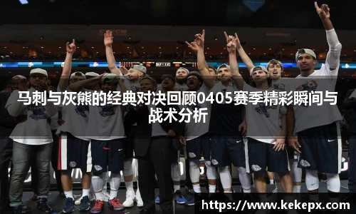 马刺与灰熊的经典对决回顾0405赛季精彩瞬间与战术分析