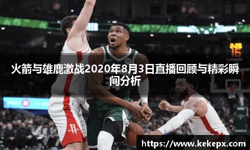 火箭与雄鹿激战2020年8月3日直播回顾与精彩瞬间分析