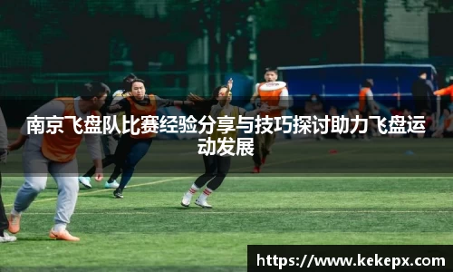 南京飞盘队比赛经验分享与技巧探讨助力飞盘运动发展