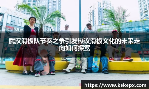 武汉滑板队节奏之争引发热议滑板文化的未来走向如何探索