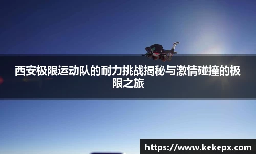 西安极限运动队的耐力挑战揭秘与激情碰撞的极限之旅