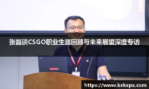 张磊谈CSGO职业生涯回顾与未来展望深度专访