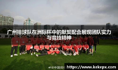 广州排球队在洲际杯中的默契配合展现团队实力与竞技精神