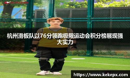 杭州滑板队以76分领跑极限运动会积分榜展现强大实力