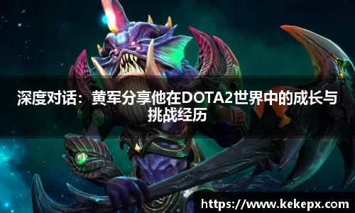 深度对话：黄军分享他在DOTA2世界中的成长与挑战经历